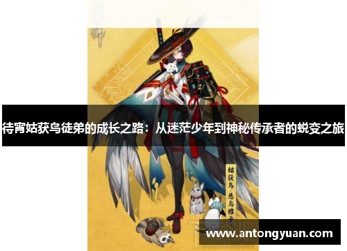 待宵姑获鸟徒弟的成长之路：从迷茫少年到神秘传承者的蜕变之旅