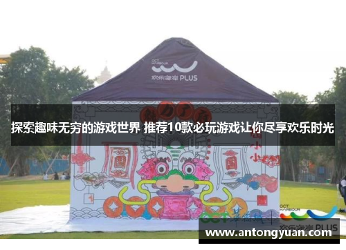 探索趣味无穷的游戏世界 推荐10款必玩游戏让你尽享欢乐时光